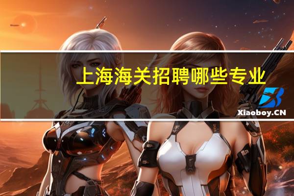 上海海关招聘哪些专业