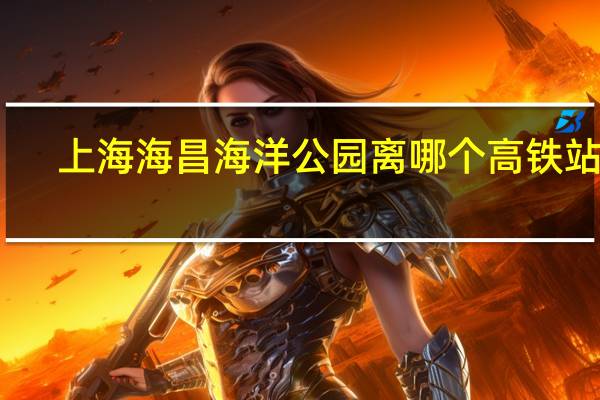 上海海昌海洋公园离哪个高铁站近