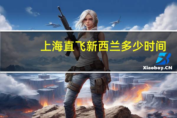 上海直飞新西兰多少时间