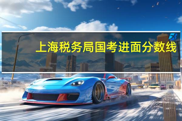 上海税务局国考进面分数线