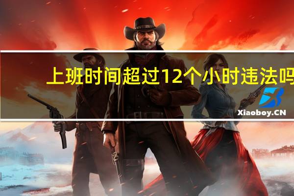 上班时间超过12个小时违法吗