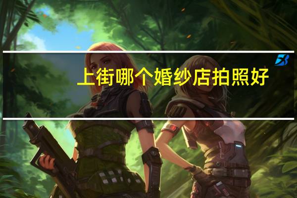 上街哪个婚纱店拍照好