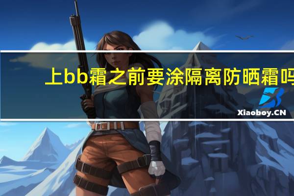 上bb霜之前要涂隔离防晒霜吗