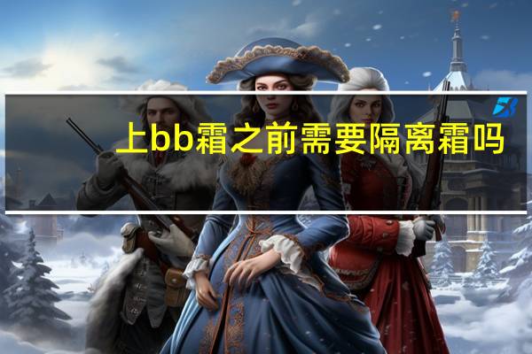上bb霜之前需要隔离霜吗
