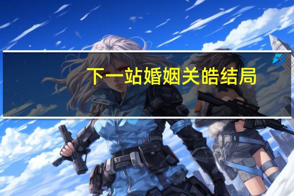 下一站婚姻关皓结局
