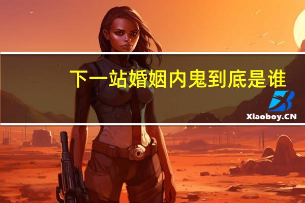 下一站婚姻内鬼到底是谁