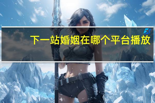 下一站婚姻在哪个平台播放