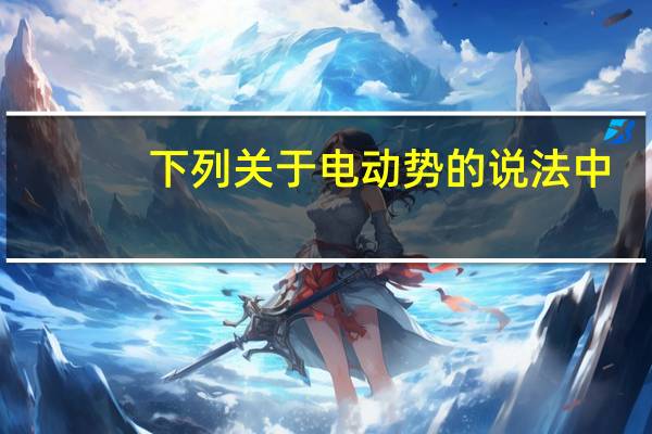 下列关于电动势的说法中，正确的有