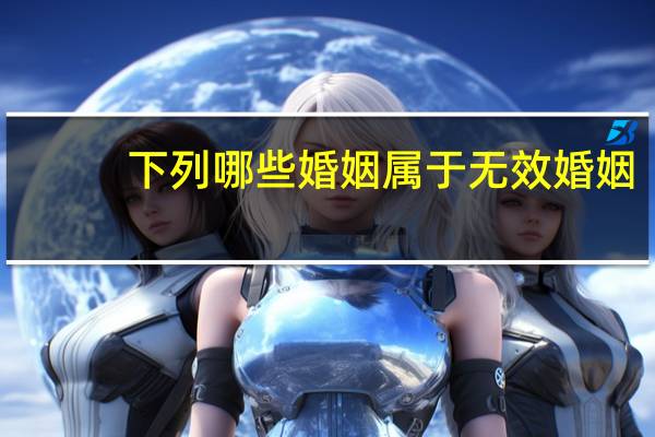 下列哪些婚姻属于无效婚姻