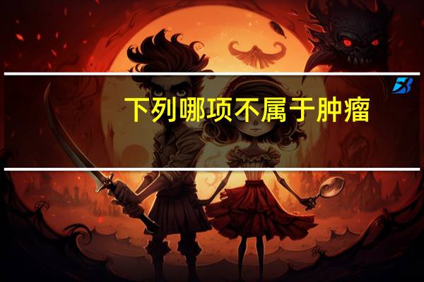 下列哪项不属于肿瘤