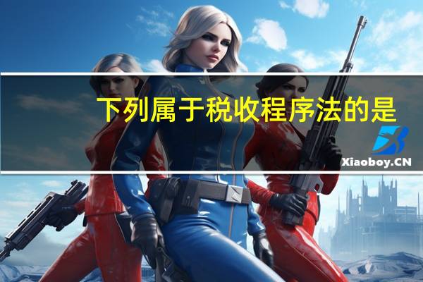 下列属于税收程序法的是