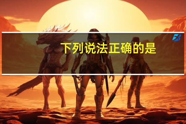 下列说法正确的是（)。