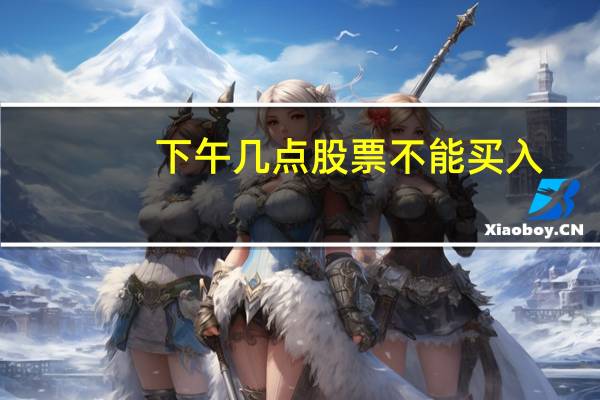 下午几点股票不能买入