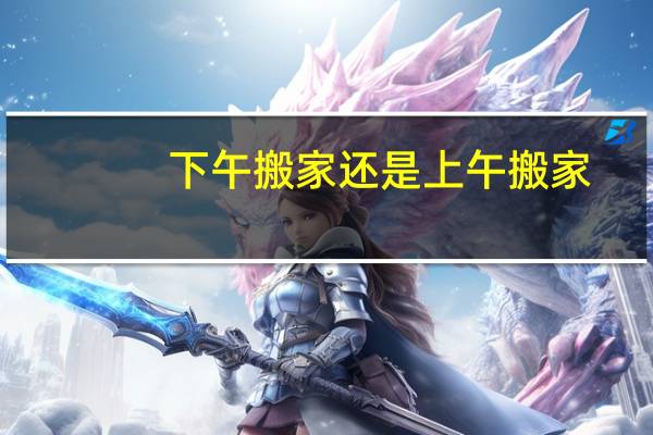 下午搬家还是上午搬家