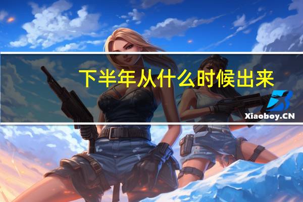 下半年从什么时候出来