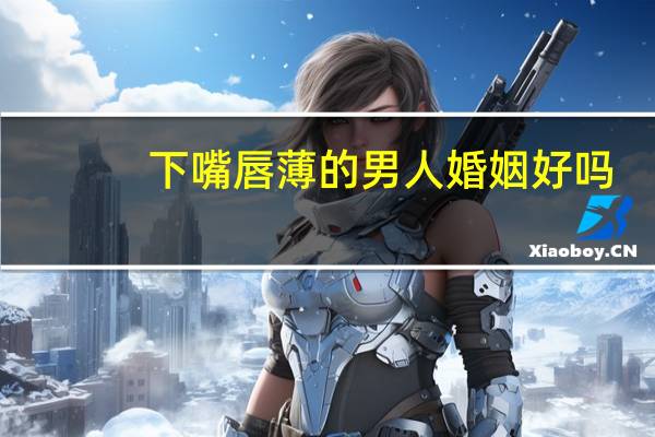 下嘴唇薄的男人婚姻好吗