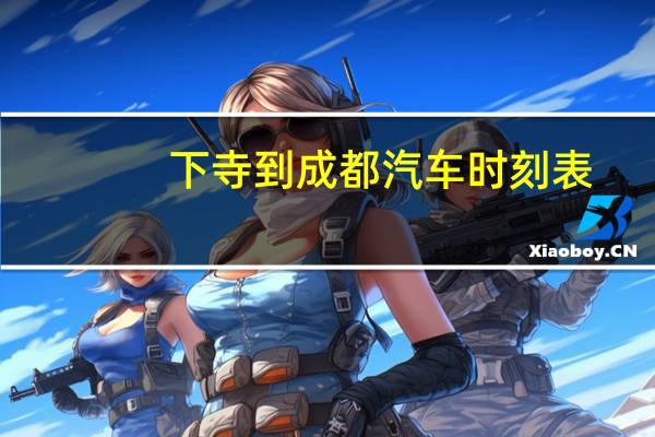 下寺到成都汽车时刻表