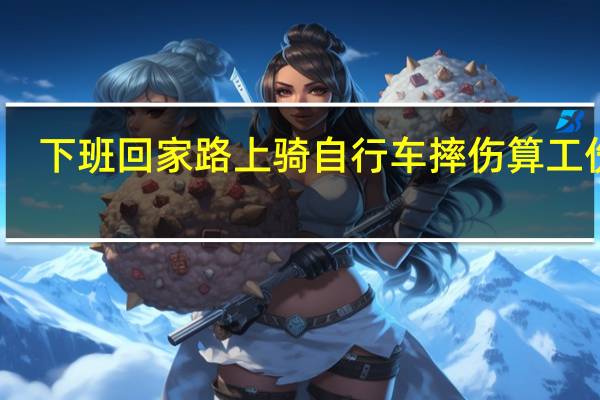 下班回家路上骑自行车摔伤算工伤吗