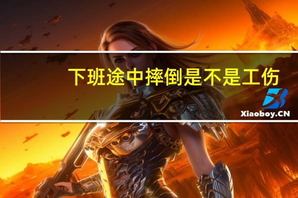 下班途中摔倒是不是工伤