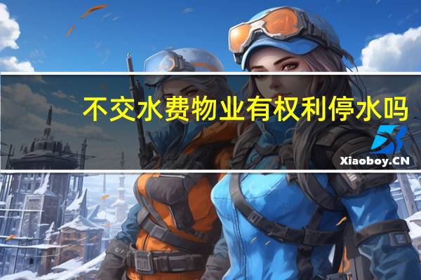 不交水费物业有权利停水吗