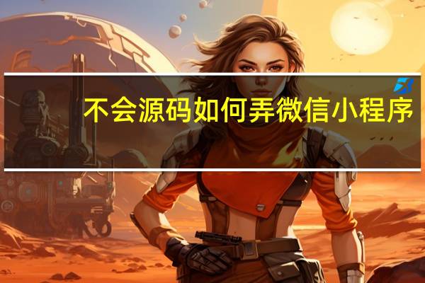 不会源码如何弄微信小程序
