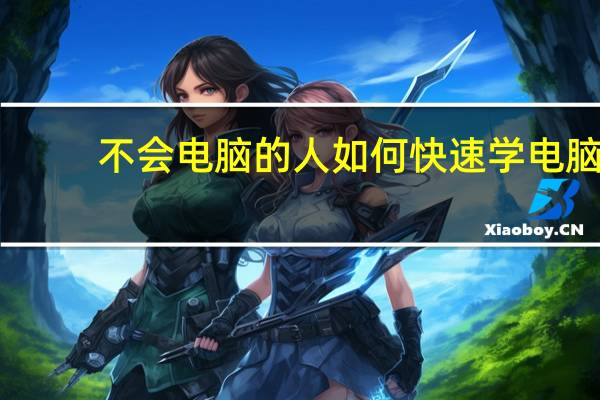 不会电脑的人如何快速学电脑