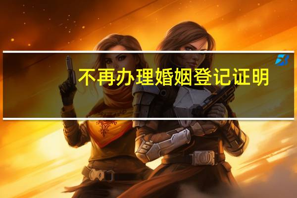 不再办理婚姻登记证明