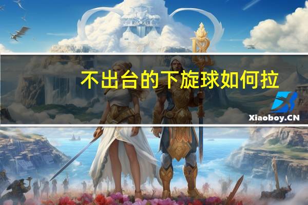 不出台的下旋球如何拉