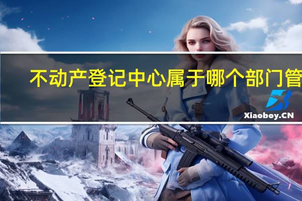 不动产登记中心属于哪个部门管理