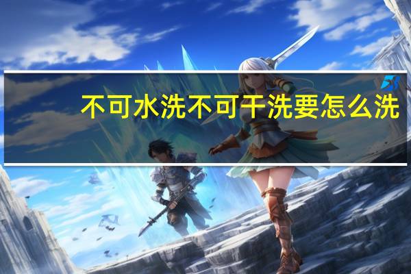 不可水洗不可干洗要怎么洗
