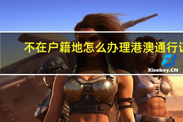 不在户籍地怎么办理港澳通行证