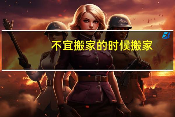 不宜搬家的时候搬家