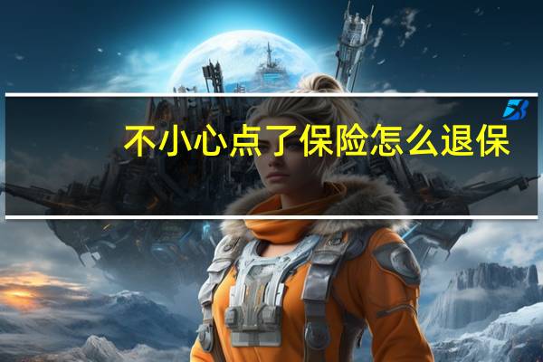 不小心点了保险怎么退保