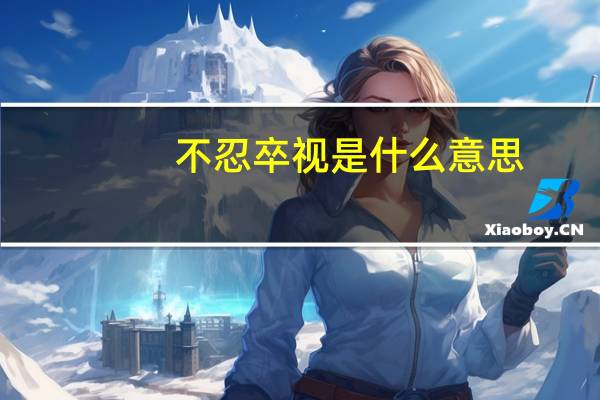 不忍卒视是什么意思