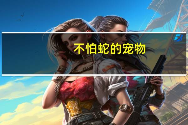 不怕蛇的宠物