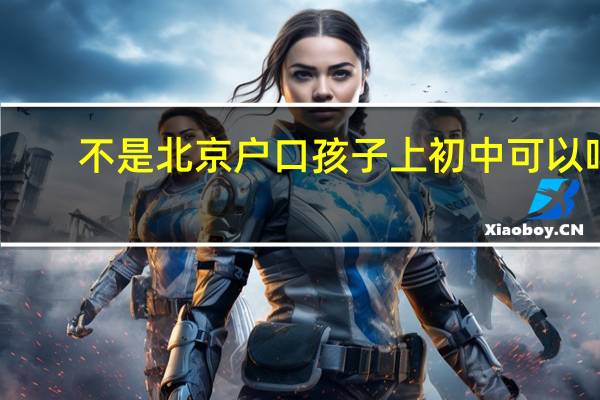不是北京户口孩子上初中可以吗
