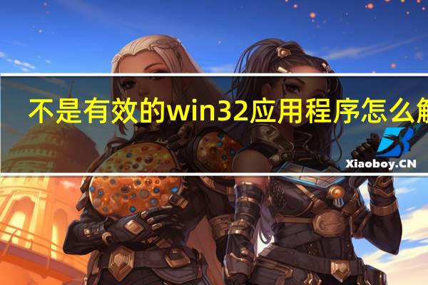 不是有效的win32应用程序怎么解决