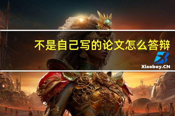 不是自己写的论文怎么答辩