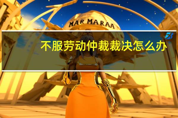 不服劳动仲裁裁决怎么办