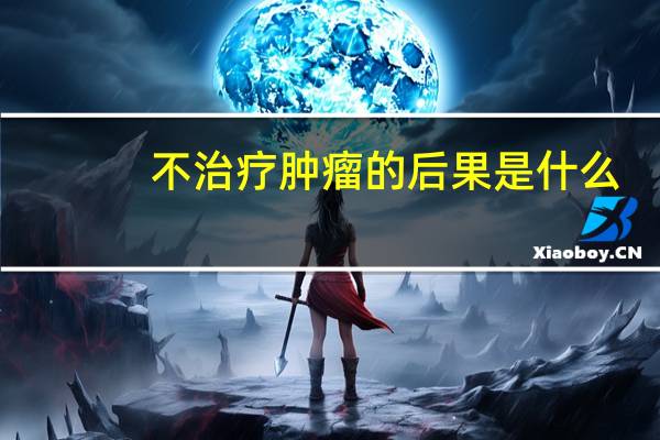 不治疗肿瘤的后果是什么