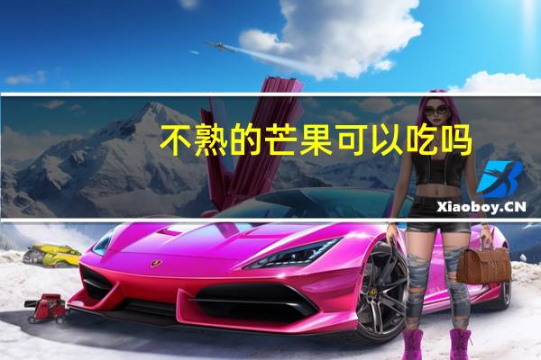 不熟的芒果可以吃吗