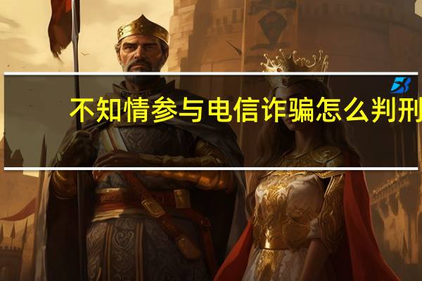 不知情参与电信诈骗怎么判刑