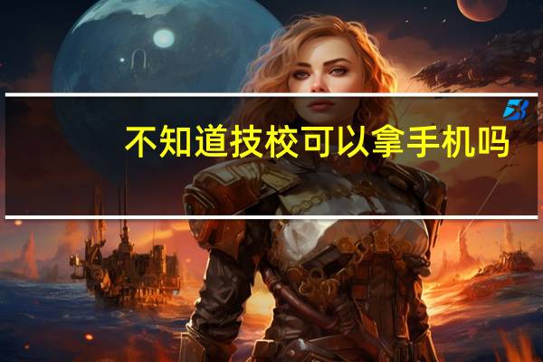 不知道技校可以拿手机吗