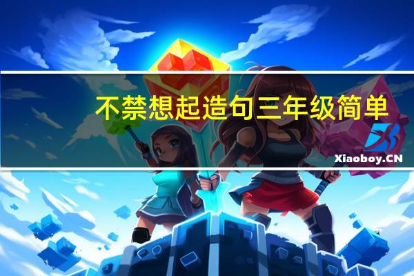 不禁想起造句三年级简单