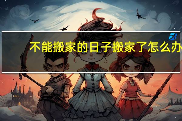 不能搬家的日子搬家了怎么办