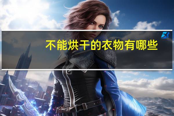 不能烘干的衣物有哪些