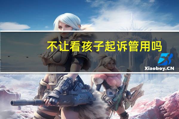 不让看孩子起诉管用吗