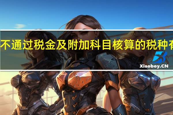 不通过税金及附加科目核算的税种有哪些