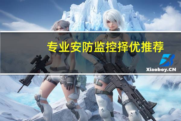 专业安防监控择优推荐