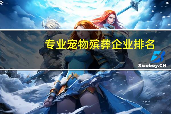 专业宠物殡葬企业排名